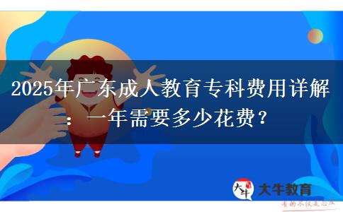 2025年廣東成人教育專科費(fèi)用詳解：一年需要多少花費(fèi)？