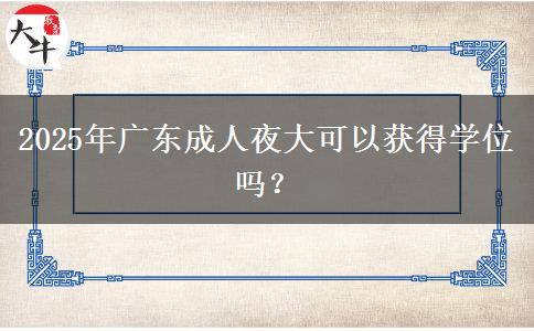 2025年廣東成人夜大可以獲得學(xué)位嗎？