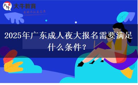 2025年廣東成人夜大報名需要滿足什么條件？