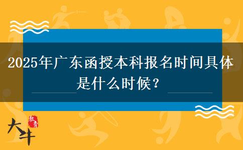 2025年廣東函授本科報名時間具體是什么時候？