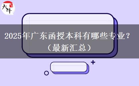 2025年廣東函授本科有哪些專業(yè)？（最新匯總）
