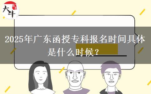 2025年廣東函授專科報名時間具體是什么時候？