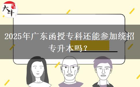 2025年廣東函授?？七€能參加統(tǒng)招專升本嗎？