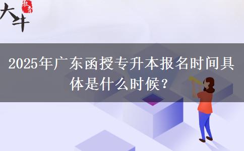 2025年廣東函授專升本報(bào)名時(shí)間具體是什么時(shí)候？