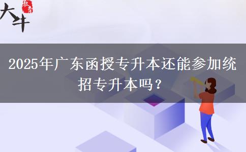 2025年廣東函授專升本還能參加統(tǒng)招專升本嗎？