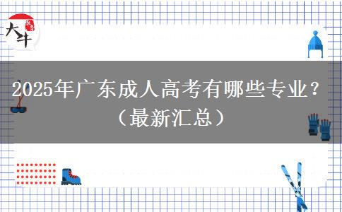 2025年廣東成人高考有哪些專業(yè)？（最新匯總）
