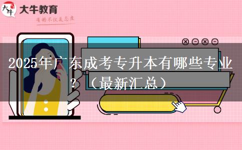 2025年廣東成考專(zhuān)升本有哪些專(zhuān)業(yè)？（最新匯總）
