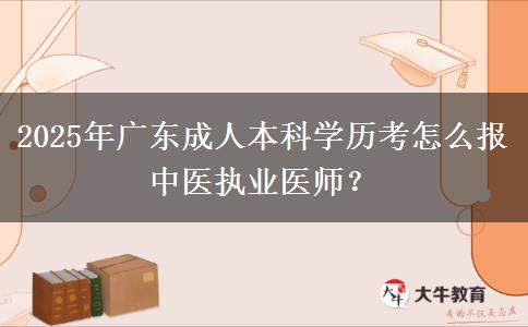 2025年廣東成人本科學歷考怎么報中醫(yī)執(zhí)業(yè)醫(yī)師？