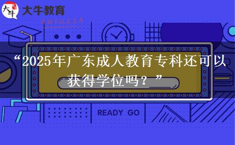 “2025年廣東成人教育?？七€可以獲得學(xué)位嗎？”