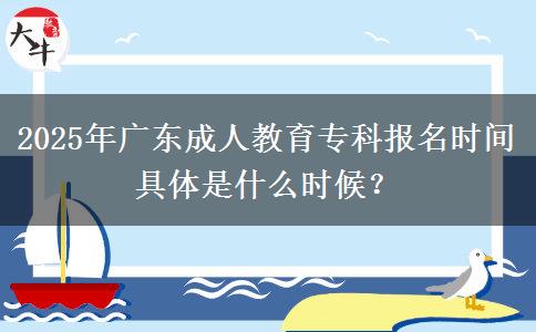 2025年廣東成人教育專科報名時間具體是什么時候？
