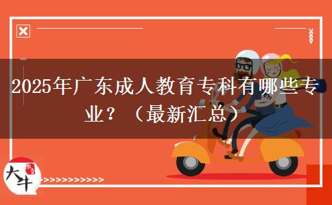 2025年廣東成人教育?？朴心男I(yè)？（最新匯總）