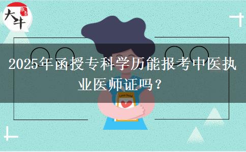 2025年函授專科學(xué)歷能報(bào)考中醫(yī)執(zhí)業(yè)醫(yī)師證嗎？