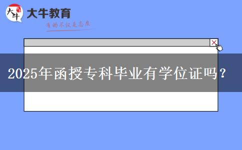 2025年函授?？飘厴I(yè)有學(xué)位證嗎？