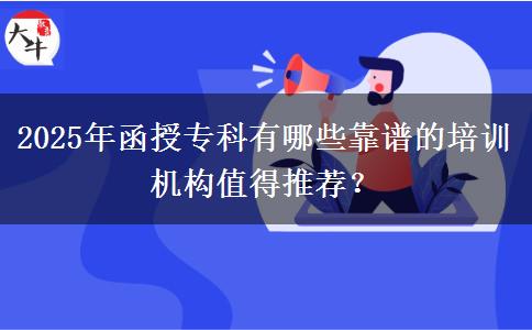 2025年函授?？朴心男┛孔V的培訓(xùn)機(jī)構(gòu)值得推薦？