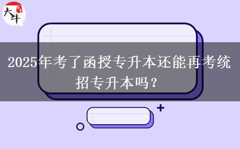 2025年考了函授專升本還能再考統(tǒng)招專升本嗎？