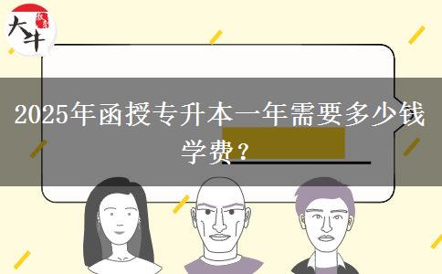 2025年函授專升本一年需要多少錢學(xué)費(fèi)？