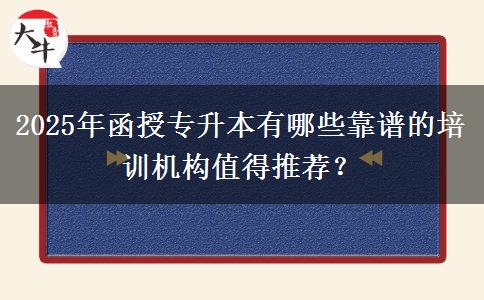 2025年函授專(zhuān)升本有哪些靠譜的培訓(xùn)機(jī)構(gòu)值得推薦？