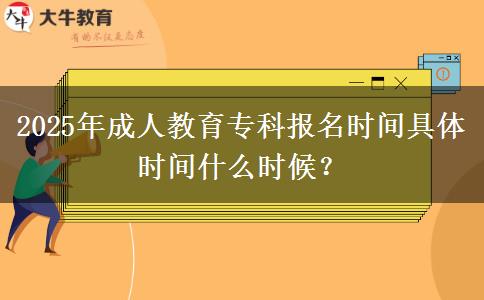 2025年成人教育?？茍竺麜r間具體時間什么時候？