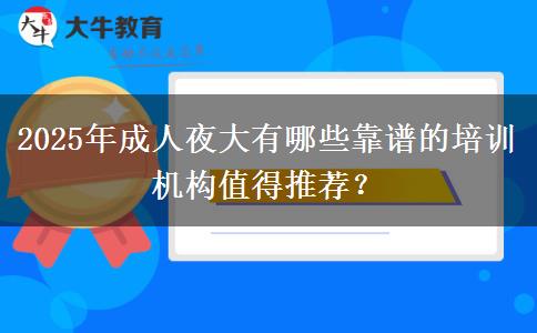 2025年成人夜大有哪些靠譜的培訓機構(gòu)值得推薦？