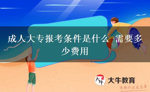成人大專報考條件是什么 需要多少費用