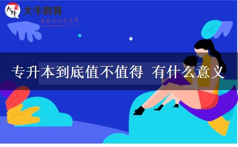 專升本到底值不值得 有什么意義