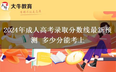 2024年成人高考錄取分?jǐn)?shù)線最新預(yù)測 多少分能考上