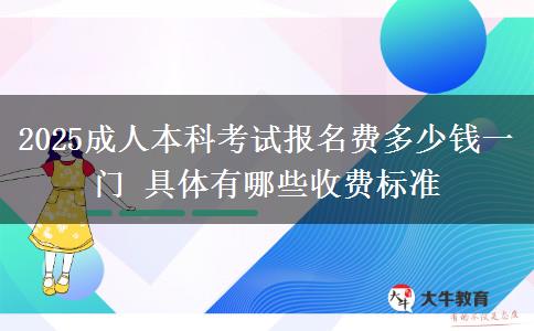 2025成人本科考試報(bào)名費(fèi)多少錢(qián)一門(mén) 具體有哪些收費(fèi)標(biāo)準(zhǔn)