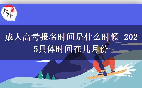 成人高考報(bào)名時(shí)間是什么時(shí)候 2025具體時(shí)間在幾月份