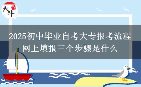2025初中畢業(yè)自考大專報(bào)考流程 網(wǎng)上填報(bào)三個步驟是什么