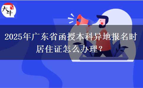 2025年廣東省函授本科異地報(bào)名時(shí)居住證怎么辦理？
