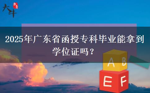 2025年廣東省函授?？飘厴I(yè)能拿到學位證嗎？