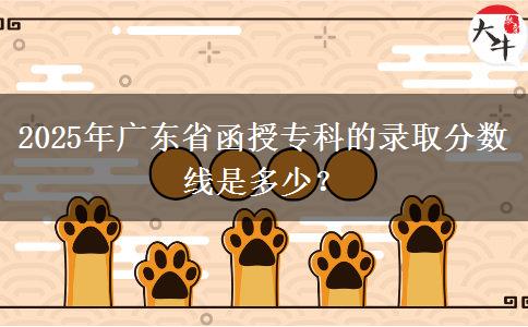 2025年廣東省函授?？频匿浫》謹?shù)線是多少？
