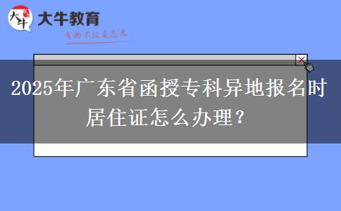 2025年廣東省函授專科異地報(bào)名時(shí)居住證怎么辦理？
