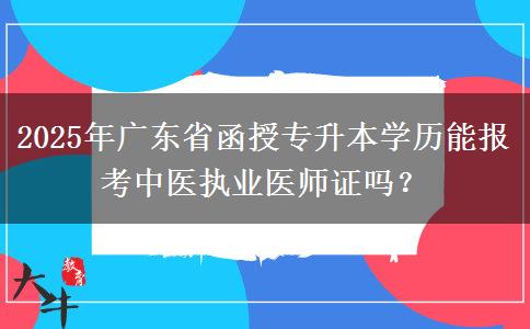 2025年廣東省函授專升本學(xué)歷能報(bào)考中醫(yī)執(zhí)業(yè)醫(yī)師證嗎？