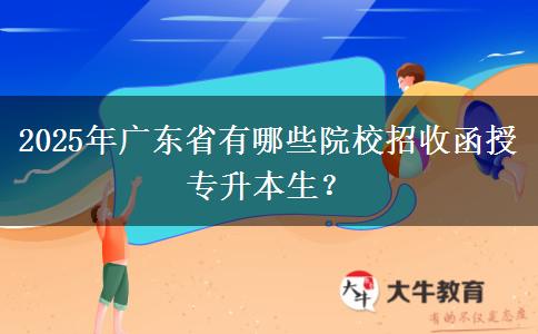 2025年廣東省有哪些院校招收函授專(zhuān)升本生？