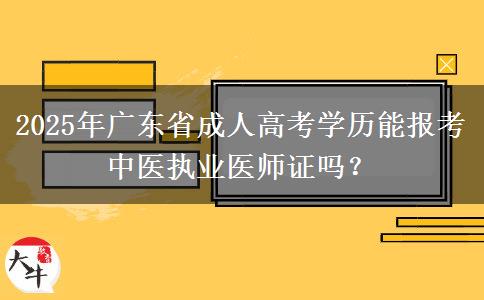 2025年廣東省成人高考學(xué)歷能報(bào)考中醫(yī)執(zhí)業(yè)醫(yī)師證嗎？