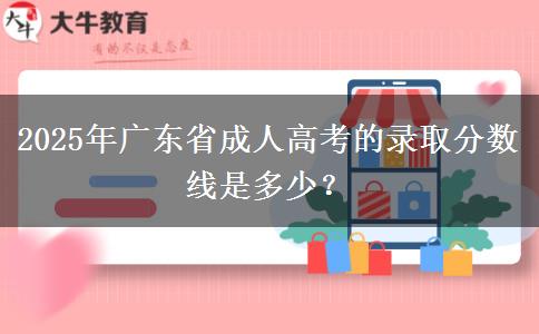 2025年廣東省成人高考的錄取分?jǐn)?shù)線是多少？