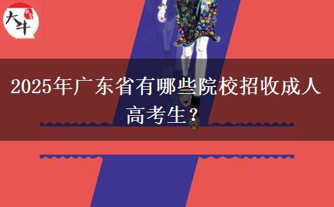 2025年廣東省有哪些院校招收成人高考生？