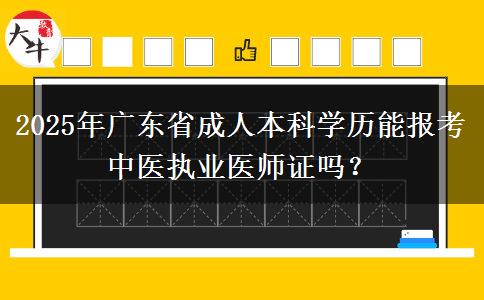 2025年廣東省成人本科學歷能報考中醫(yī)執(zhí)業(yè)醫(yī)師證嗎？