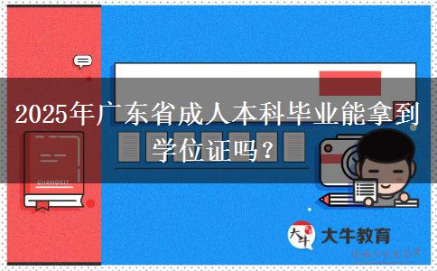 2025年廣東省成人本科畢業(yè)能拿到學(xué)位證嗎？