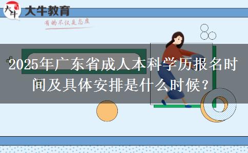 2025年廣東省成人本科學(xué)歷報名時間及具體安排是什么時候？