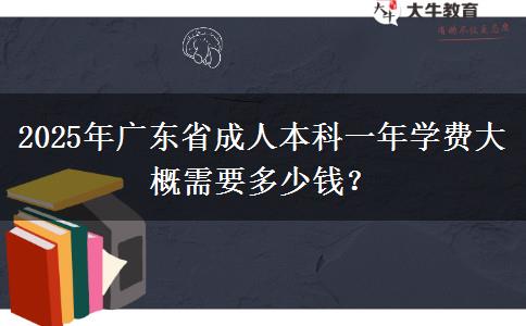 2025年廣東省成人本科一年學費大概需要多少錢？