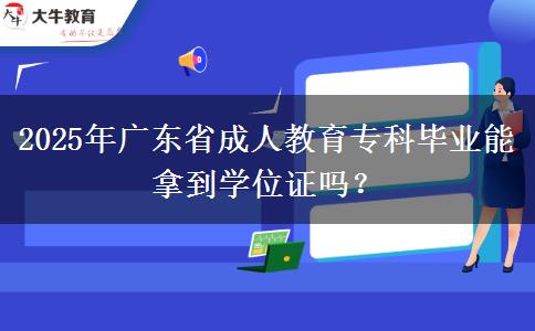 2025年廣東省成人教育專科畢業(yè)能拿到學(xué)位證嗎？