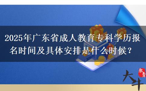 2025年廣東省成人教育?？茖W(xué)歷報(bào)名時(shí)間及具體安排是什么時(shí)候？