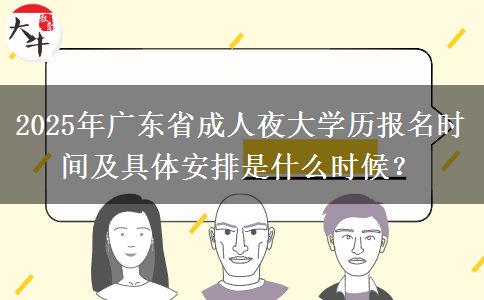 2025年廣東省成人夜大學(xué)歷報名時間及具體安排是什么時候？