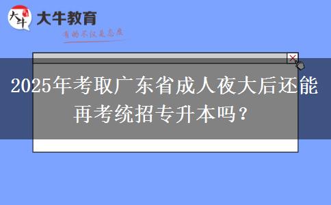 2025年考取廣東省成人夜大后還能再考統(tǒng)招專升本嗎？