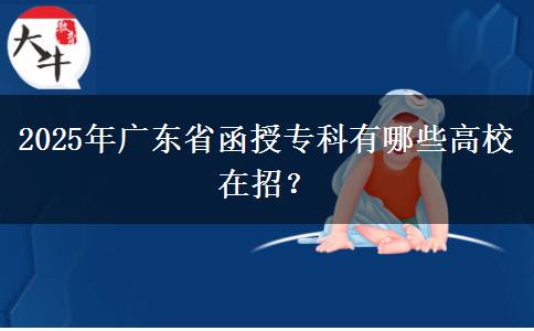2025年廣東省函授專科有哪些高校在招？