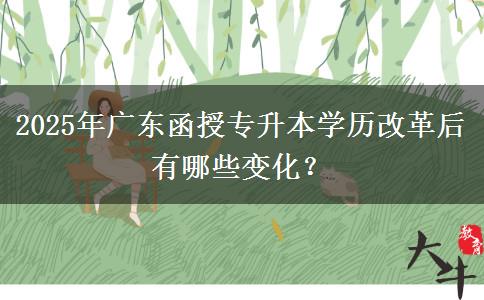 2025年廣東函授專升本學(xué)歷改革后有哪些變化？