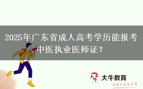 2025年廣東省成人高考學(xué)歷能報(bào)考中醫(yī)執(zhí)業(yè)醫(yī)師證？