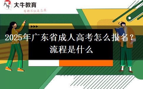 2025年廣東省成人高考怎么報(bào)名？流程是什么